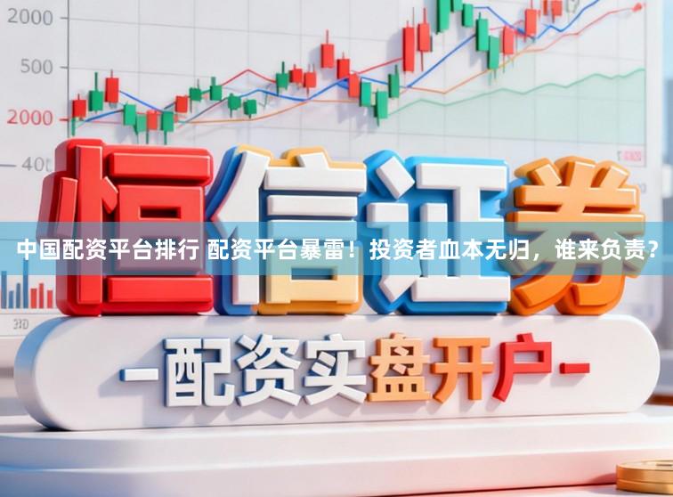 中国配资平台排行 配资平台暴雷！投资者血本无归，谁来负责？