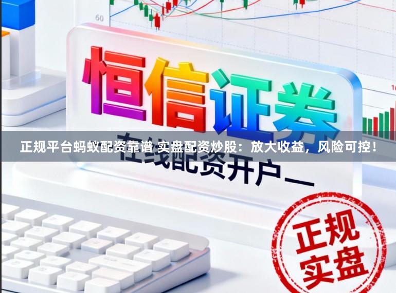 正规平台蚂蚁配资靠谱 实盘配资炒股：放大收益，风险可控！