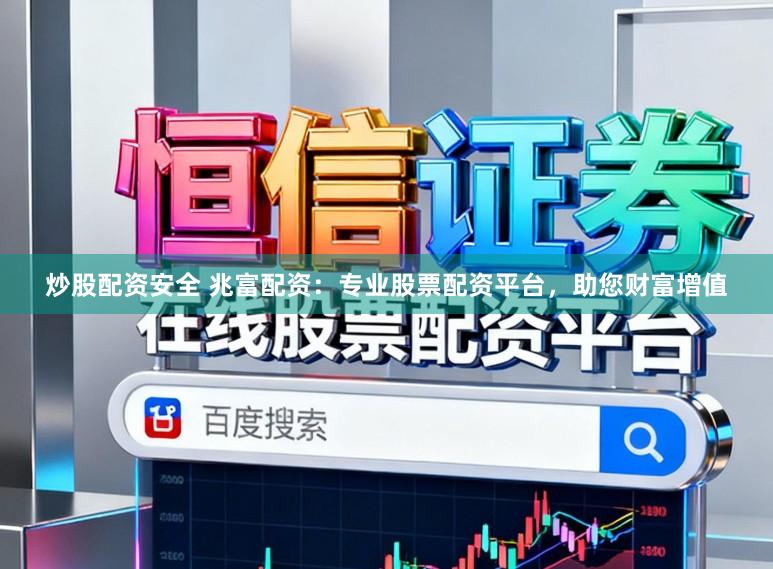 炒股配资安全 兆富配资：专业股票配资平台，助您财富增值