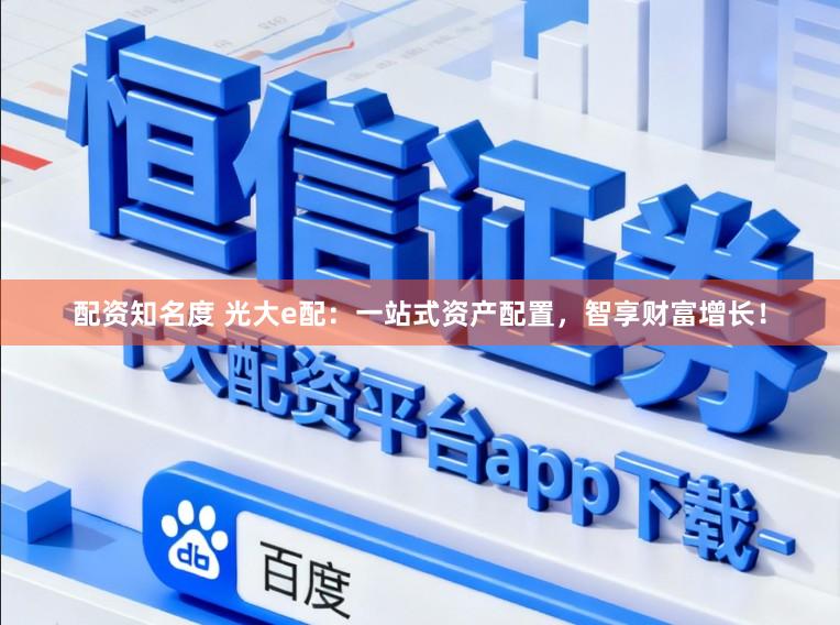 配资知名度 光大e配：一站式资产配置，智享财富增长！