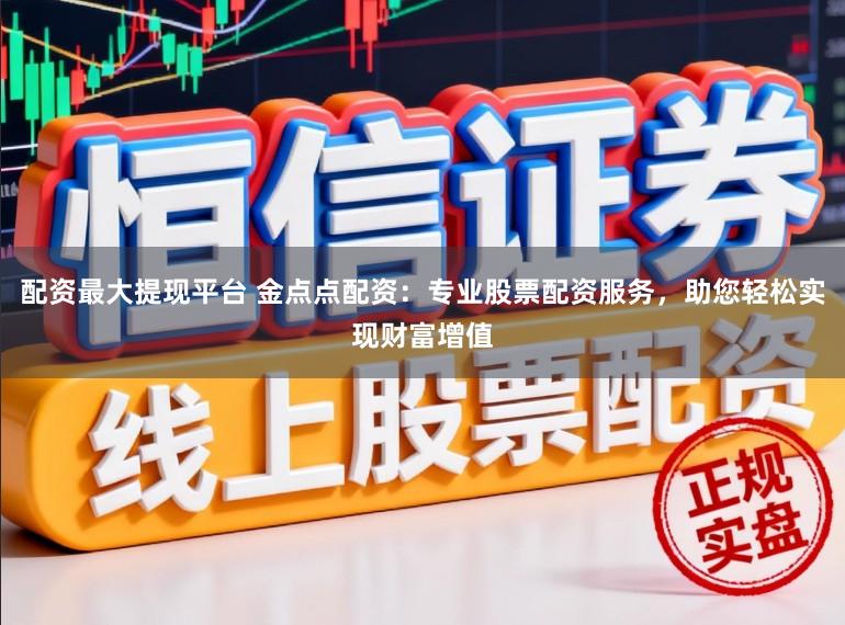 配资最大提现平台 金点点配资：专业股票配资服务，助您轻松实现财富增值