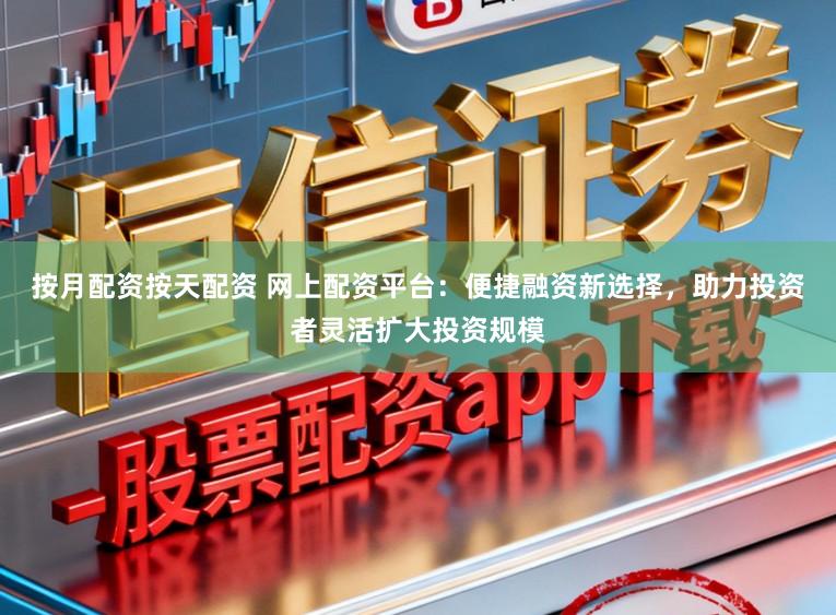 按月配资按天配资 网上配资平台：便捷融资新选择，助力投资者灵活扩大投资规模