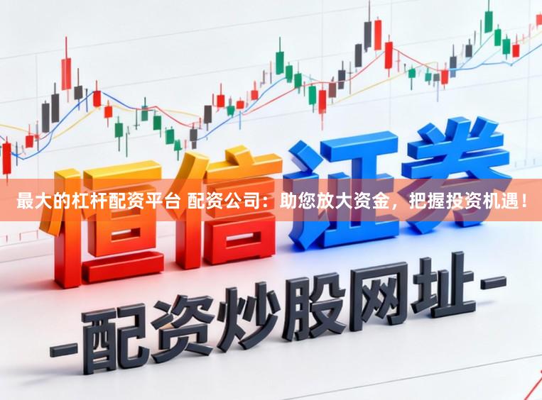 最大的杠杆配资平台 配资公司：助您放大资金，把握投资机遇！
