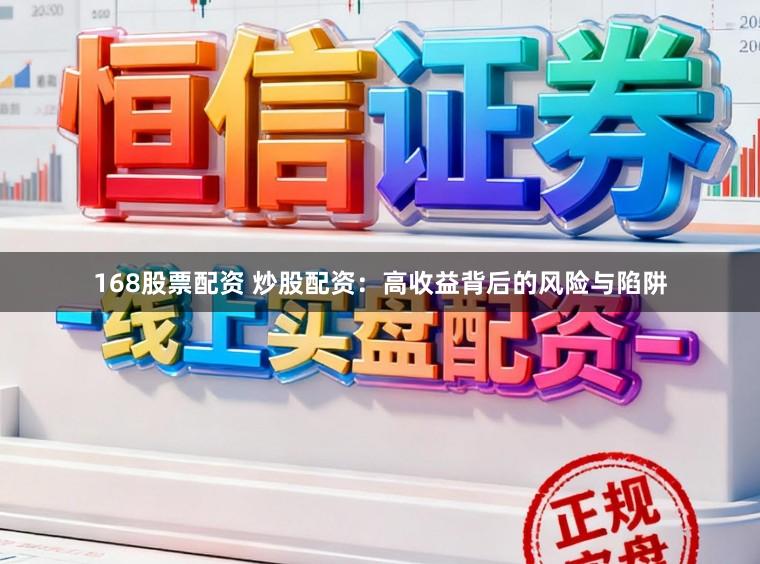 168股票配资 炒股配资：高收益背后的风险与陷阱
