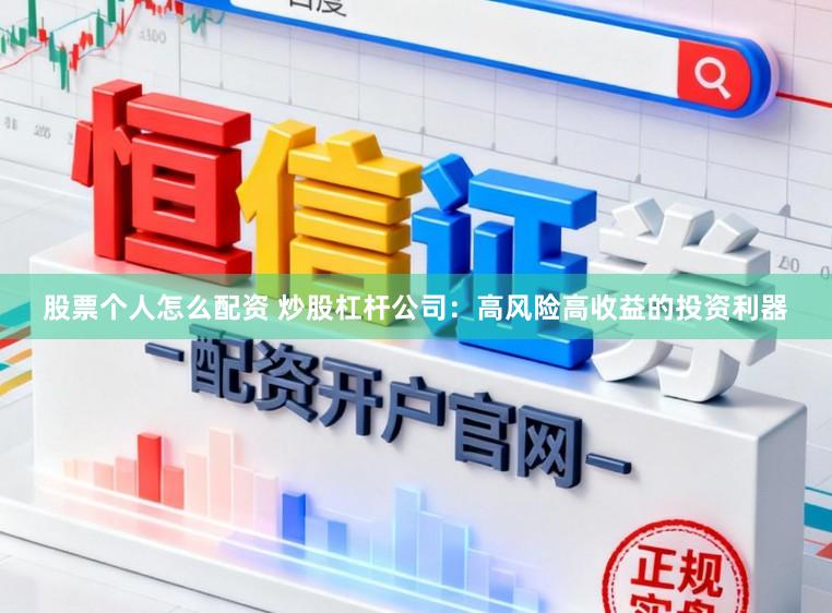 股票个人怎么配资 炒股杠杆公司：高风险高收益的投资利器