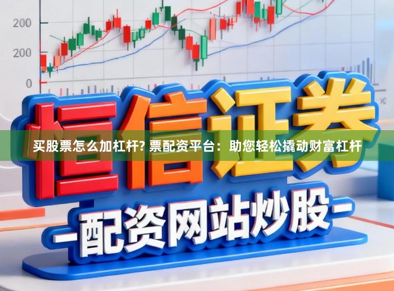 买股票怎么加杠杆? 票配资平台：助您轻松撬动财富杠杆