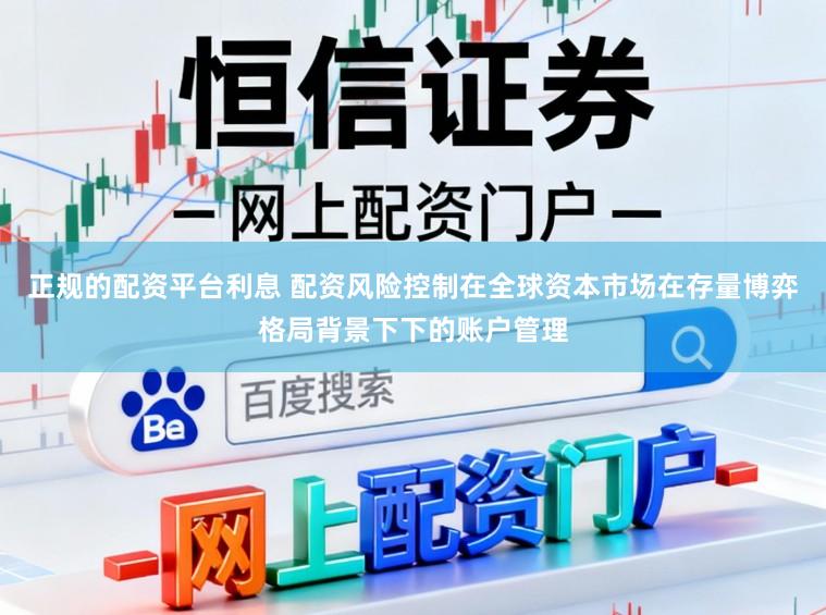 正规的配资平台利息 配资风险控制在全球资本市场在存量博弈格局背景下下的账户管理