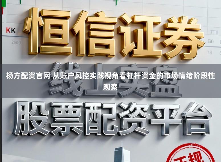 杨方配资官网 从账户风控实践视角看杠杆资金的市场情绪阶段性观察