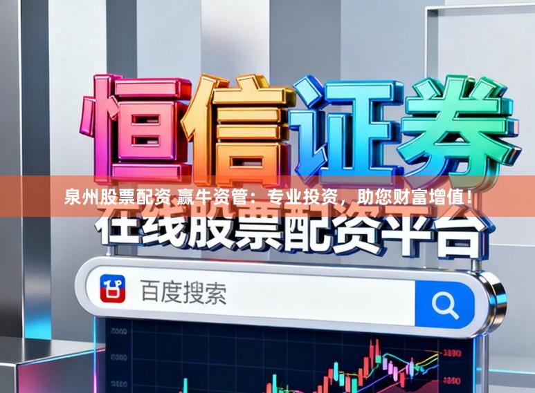 泉州股票配资 赢牛资管：专业投资，助您财富增值！