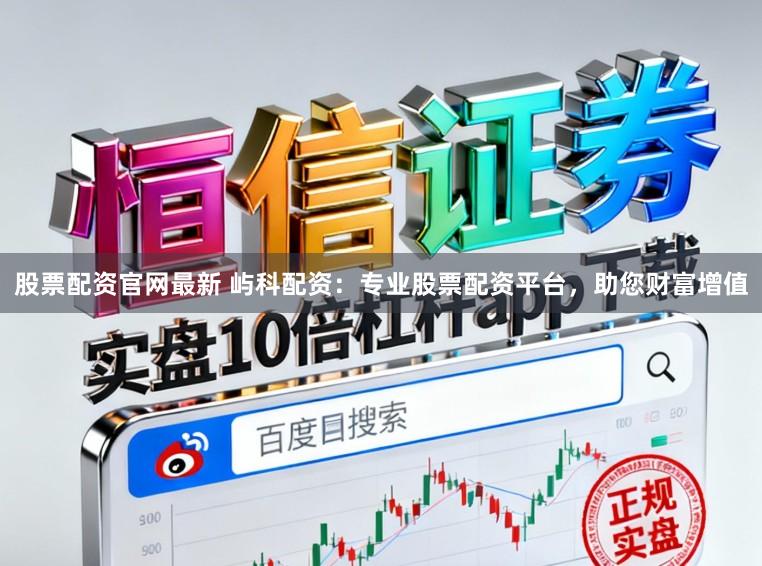 股票配资官网最新 屿科配资：专业股票配资平台，助您财富增值