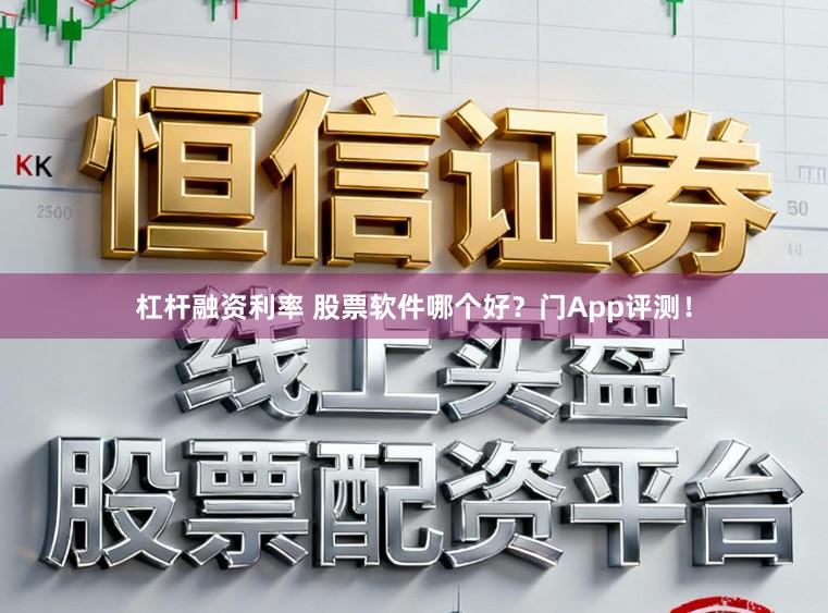 杠杆融资利率 股票软件哪个好？门App评测！