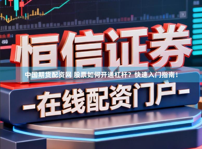 中国期货配资网 股票如何开通杠杆？快速入门指南！