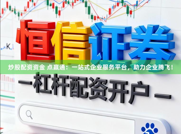 炒股配资资金 点嬴通：一站式企业服务平台，助力企业腾飞！