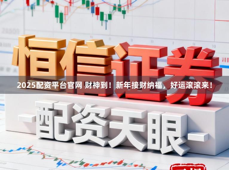 2025配资平台官网 财神到！新年接财纳福，好运滚滚来！