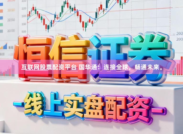 互联网股票配资平台 国华通：连接全球，畅通未来。