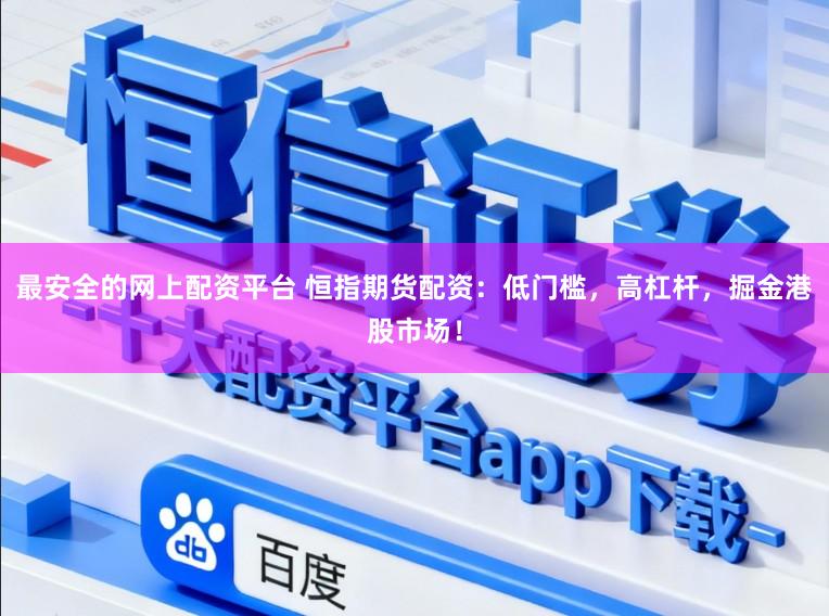 最安全的网上配资平台 恒指期货配资：低门槛，高杠杆，掘金港股市场！