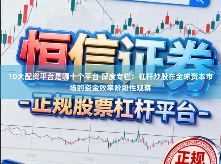 10大配资平台是哪十个平台 深度专栏：杠杆炒股在全球资本市场的资金效率阶段性观察