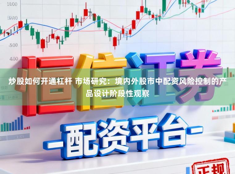 炒股如何开通杠杆 市场研究：境内外股市中配资风险控制的产品设计阶段性观察