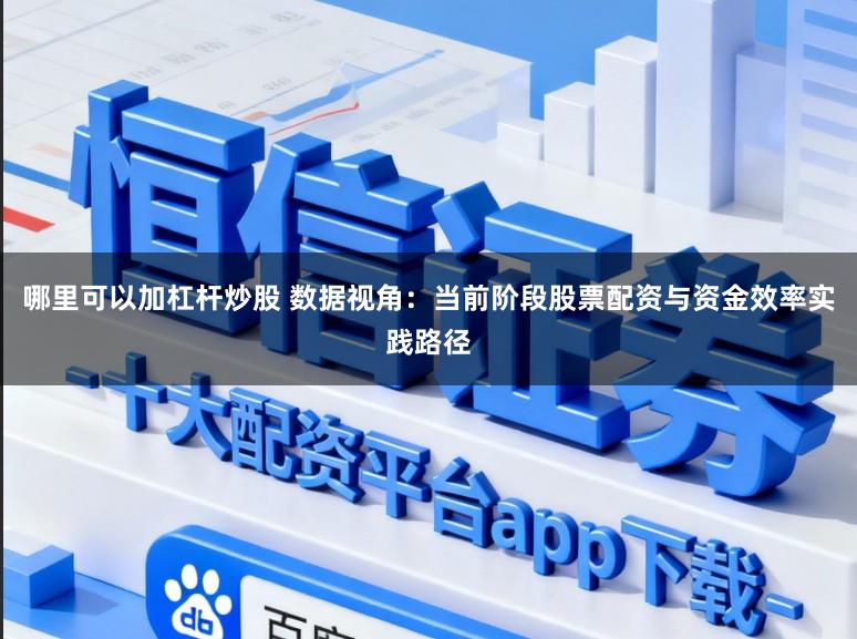 哪里可以加杠杆炒股 数据视角：当前阶段股票配资与资金效率实践路径