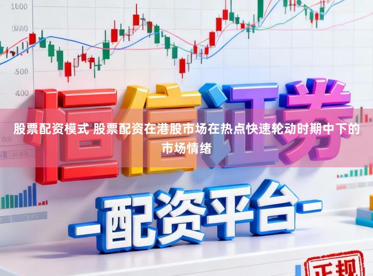 股票配资模式 股票配资在港股市场在热点快速轮动时期中下的市场情绪
