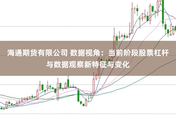 海通期货有限公司 数据视角：当前阶段股票杠杆与数据观察新特征与变化