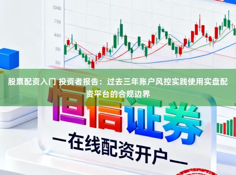 股票配资入门 投资者报告：过去三年账户风控实践使用实盘配资平台的合规边界