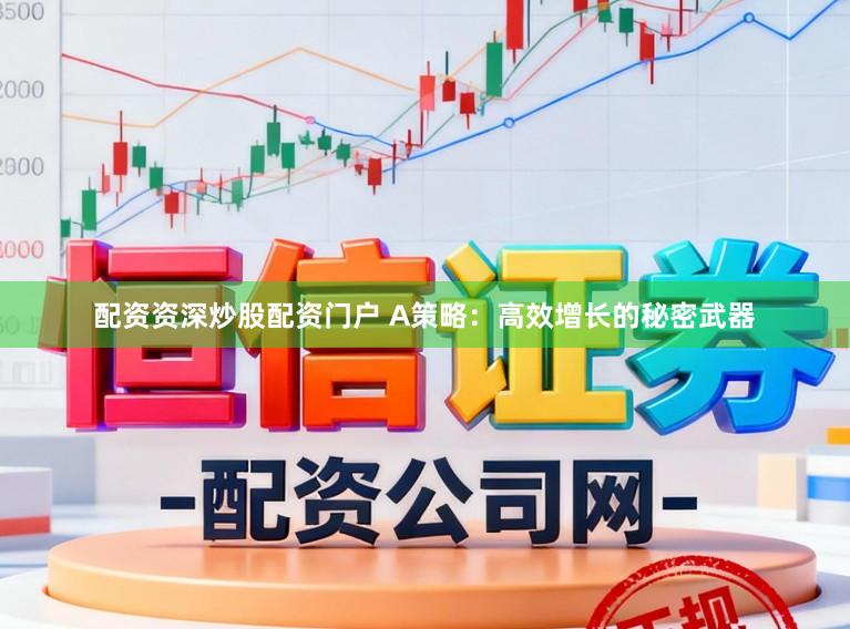 配资资深炒股配资门户 A策略：高效增长的秘密武器