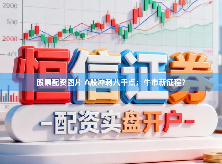股票配资图片 A股冲刺八千点：牛市新征程？