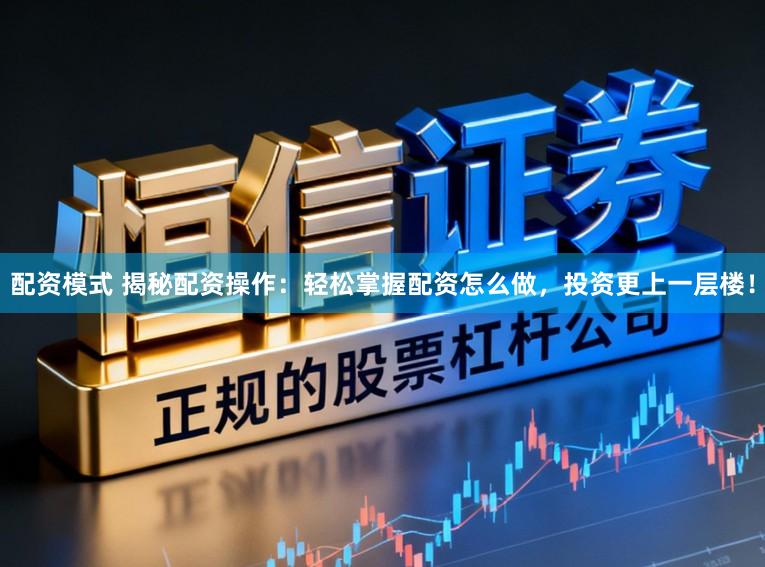 配资模式 揭秘配资操作：轻松掌握配资怎么做，投资更上一层楼！