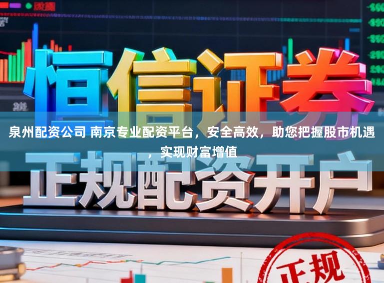 泉州配资公司 南京专业配资平台，安全高效，助您把握股市机遇，实现财富增值