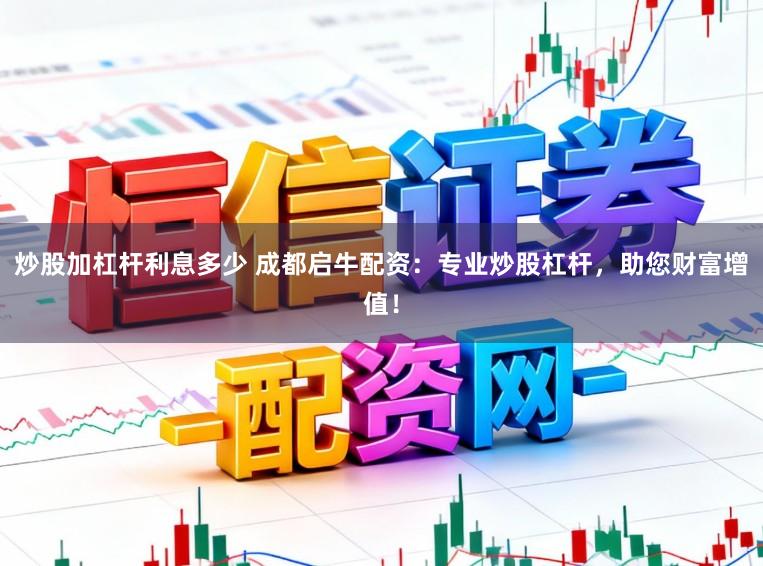 炒股加杠杆利息多少 成都启牛配资：专业炒股杠杆，助您财富增值！