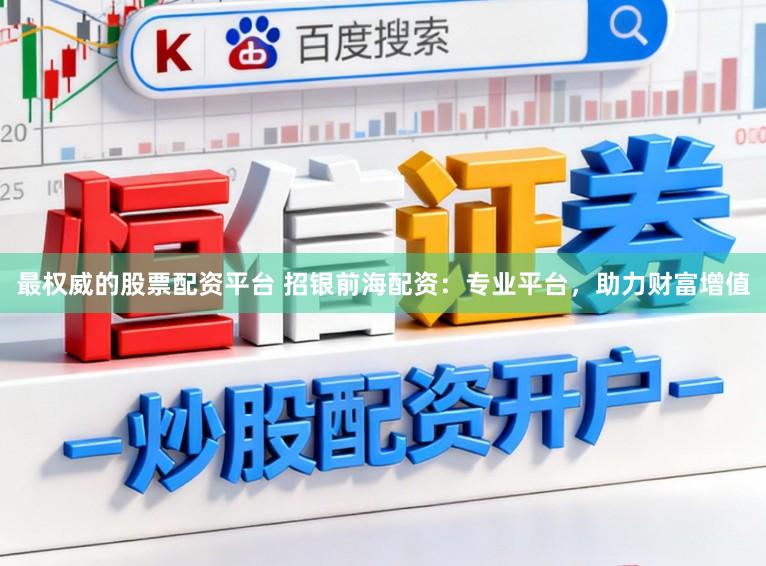 最权威的股票配资平台 招银前海配资：专业平台，助力财富增值