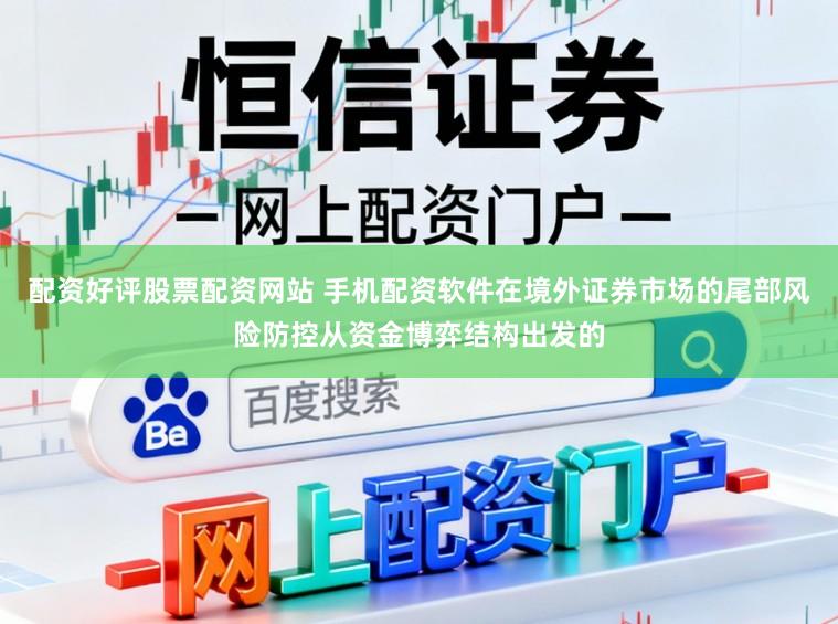 配资好评股票配资网站 手机配资软件在境外证券市场的尾部风险防控从资金博弈结构出发的