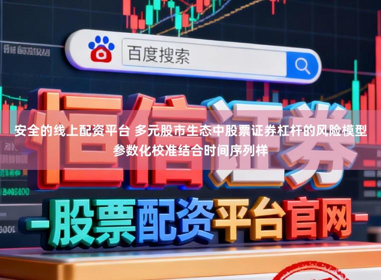 安全的线上配资平台 多元股市生态中股票证券杠杆的风险模型参数化校准结合时间序列样