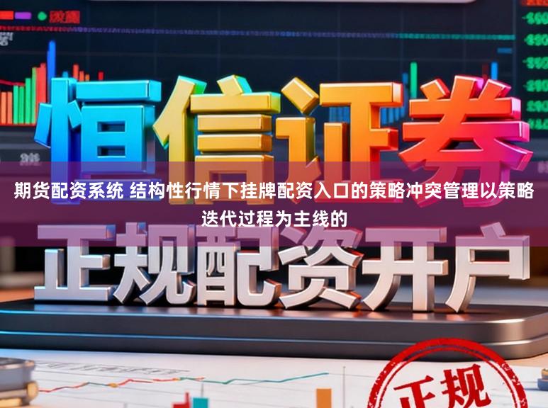 期货配资系统 结构性行情下挂牌配资入口的策略冲突管理以策略迭代过程为主线的