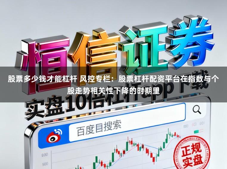 股票多少钱才能杠杆 风控专栏：股票杠杆配资平台在指数与个股走势相关性下降的时期里