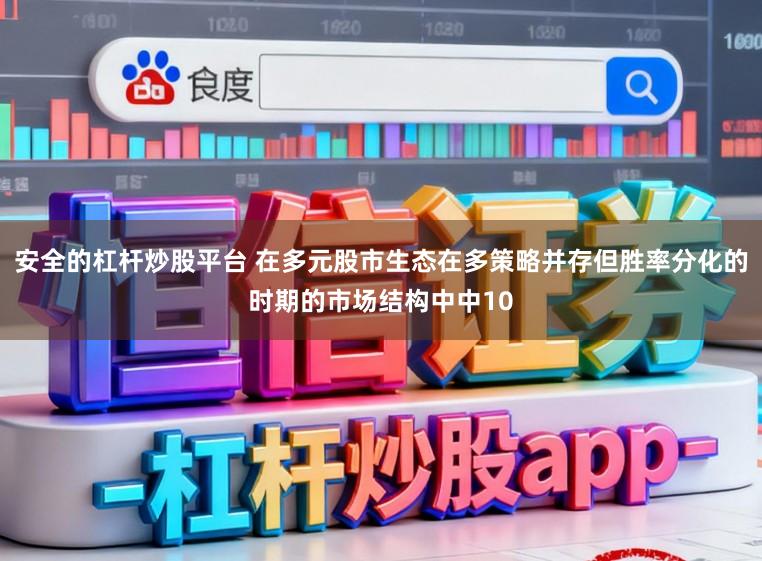 安全的杠杆炒股平台 在多元股市生态在多策略并存但胜率分化的时期的市场结构中中10