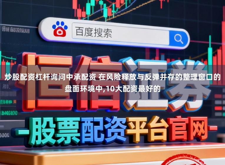 炒股配资杠杆询问中承配资 在风险释放与反弹并存的整理窗口的盘面环境中,10大配资最好的