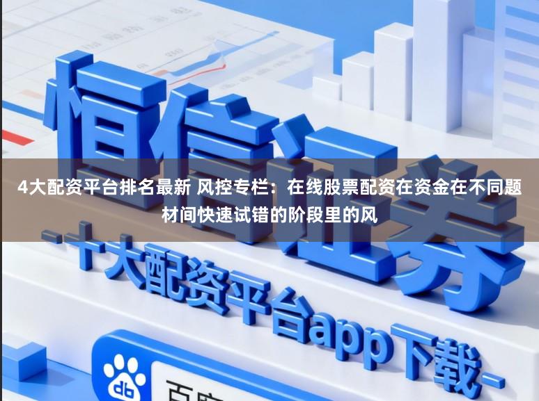 4大配资平台排名最新 风控专栏：在线股票配资在资金在不同题材间快速试错的阶段里的风