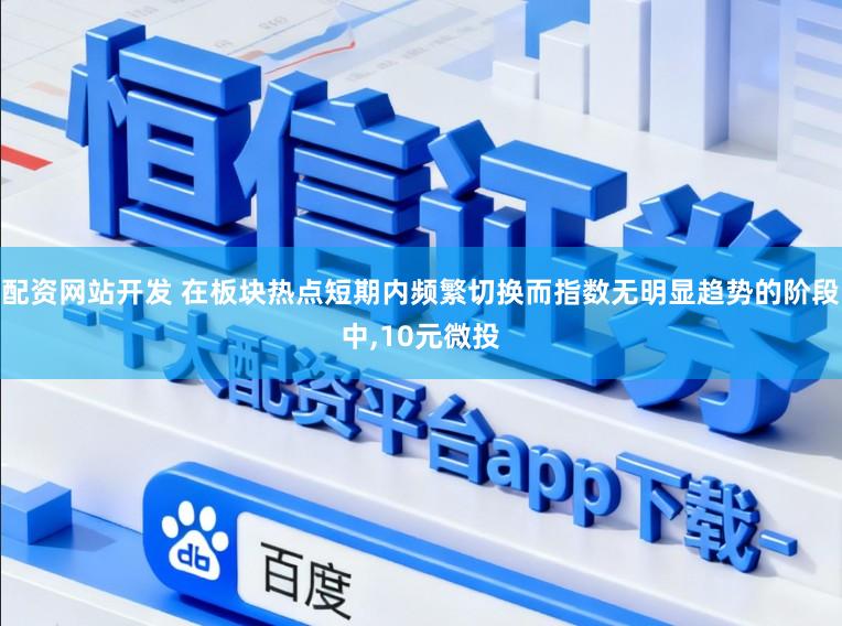 配资网站开发 在板块热点短期内频繁切换而指数无明显趋势的阶段中,10元微投