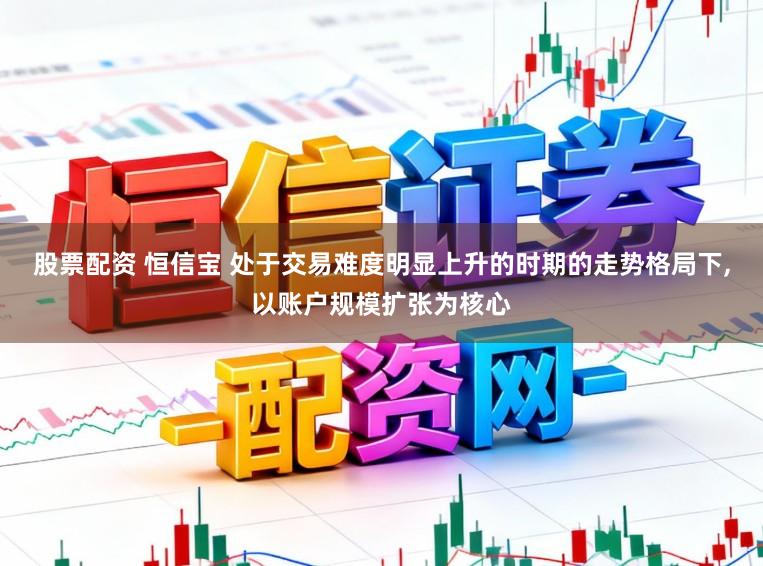 股票配资 恒信宝 处于交易难度明显上升的时期的走势格局下,以账户规模扩张为核心