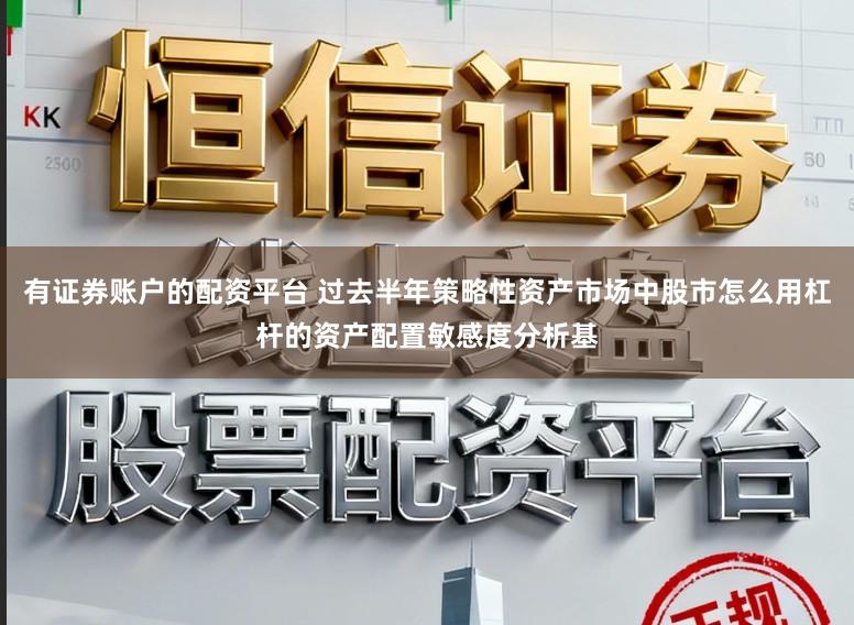 有证券账户的配资平台 过去半年策略性资产市场中股市怎么用杠杆的资产配置敏感度分析基