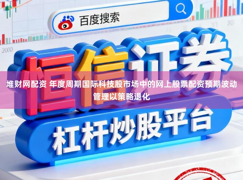 堆财网配资 年度周期国际科技股市场中的网上股票配资预期波动管理以策略退化