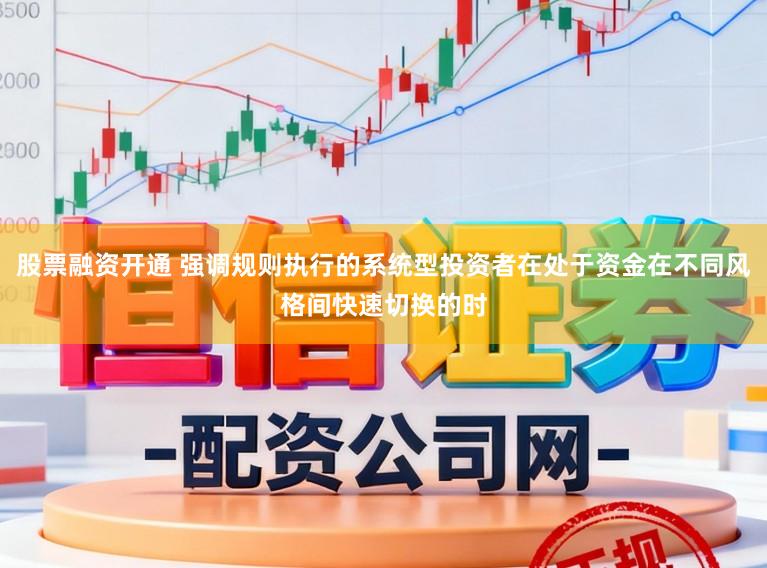 股票融资开通 强调规则执行的系统型投资者在处于资金在不同风格间快速切换的时