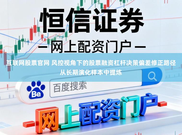 互联网股票官网 风控视角下的股票融资杠杆决策偏差修正路径从长期演化样本中提炼
