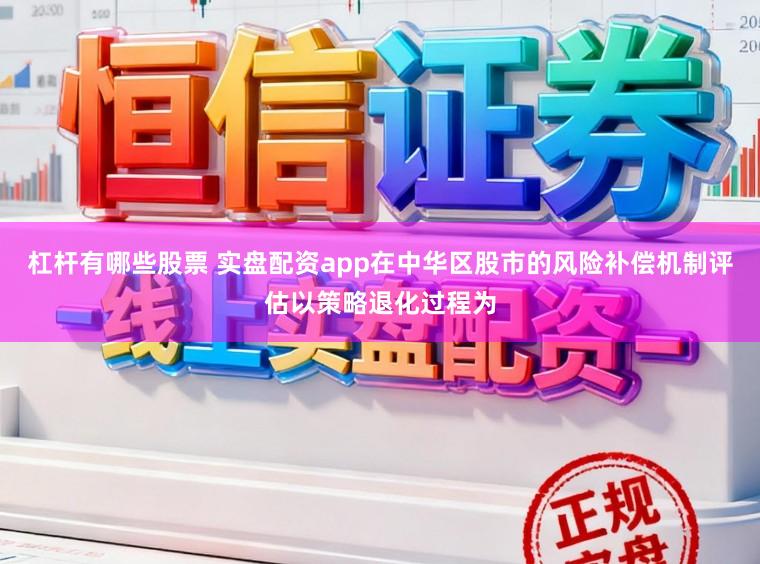 杠杆有哪些股票 实盘配资app在中华区股市的风险补偿机制评估以策略退化过程为