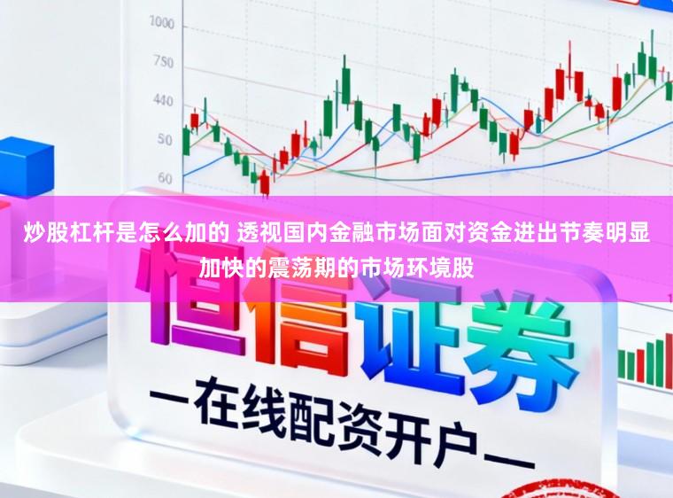炒股杠杆是怎么加的 透视国内金融市场面对资金进出节奏明显加快的震荡期的市场环境股