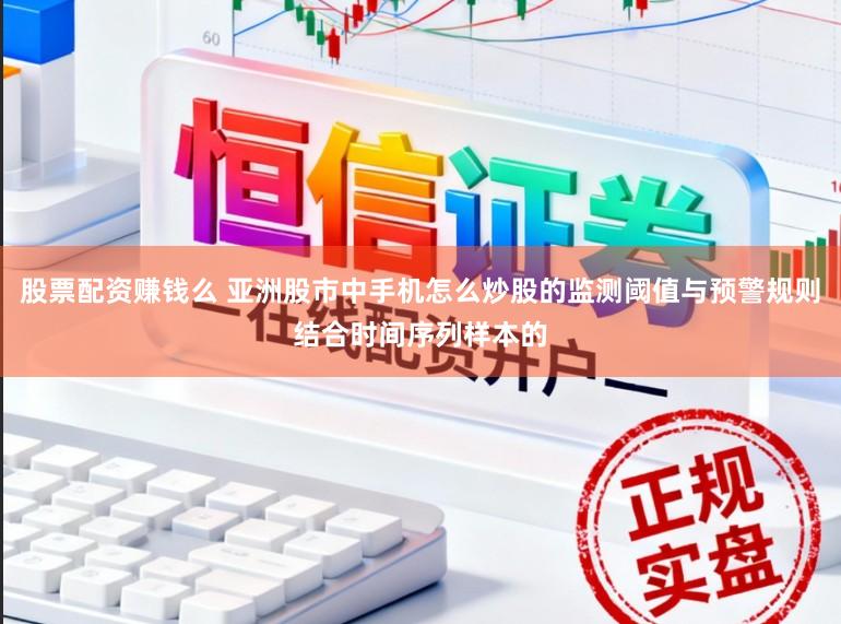 股票配资赚钱么 亚洲股市中手机怎么炒股的监测阈值与预警规则结合时间序列样本的