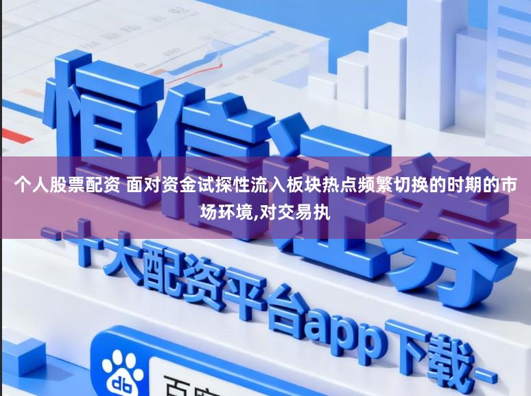 个人股票配资 面对资金试探性流入板块热点频繁切换的时期的市场环境,对交易执