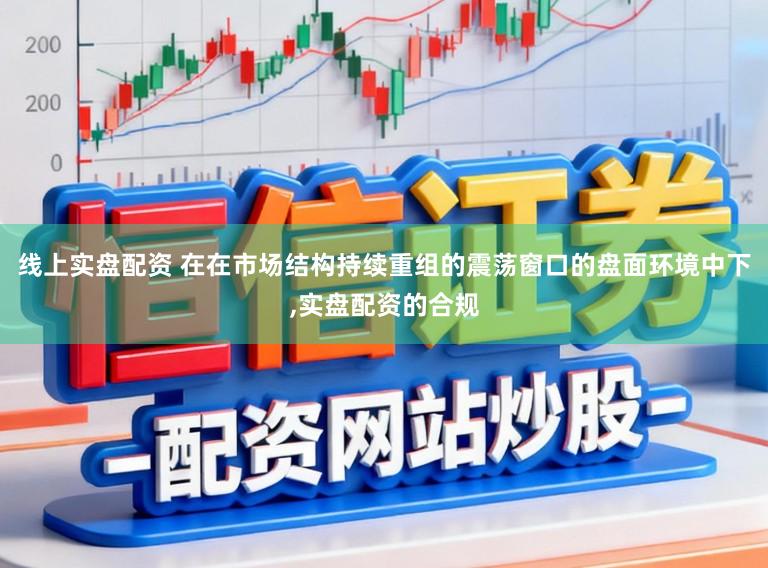 线上实盘配资 在在市场结构持续重组的震荡窗口的盘面环境中下,实盘配资的合规